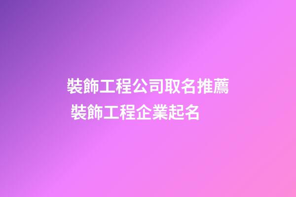 裝飾工程公司取名推薦 裝飾工程企業起名
